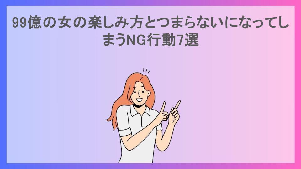 99億の女の楽しみ方とつまらないになってしまうNG行動7選